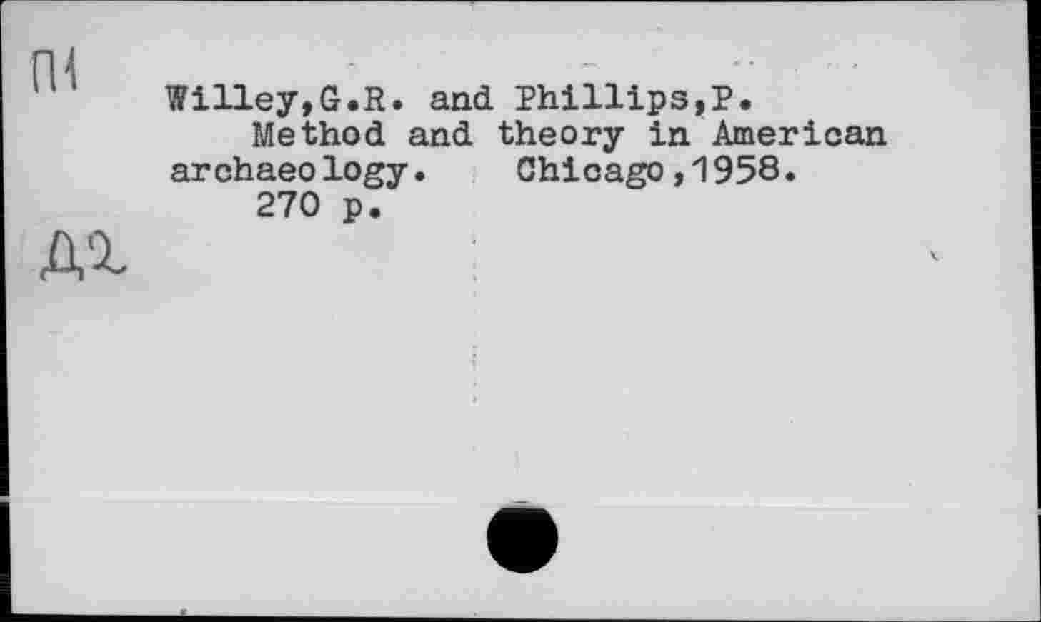 ﻿ги
д%
Willey,G.R. and Phillips,?.
Method and theory in American archaeology. Chicago,1958.